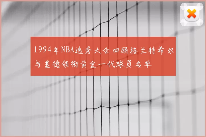 1994年NBA选秀大会回顾格兰特希尔与基德领衔黄金一代球员名单