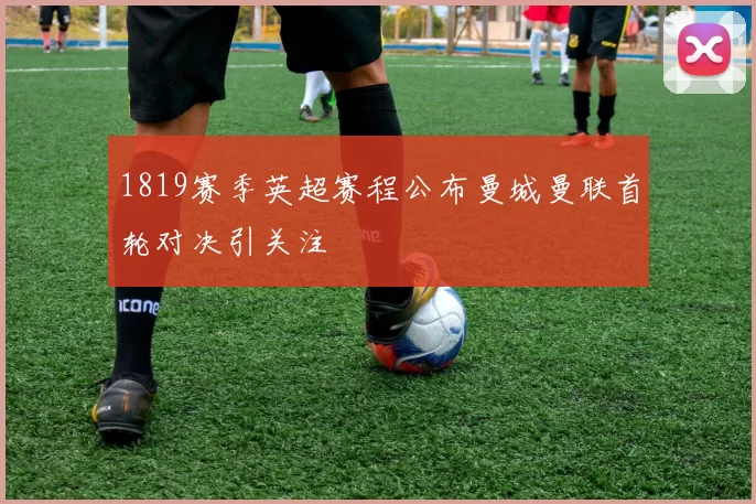 1819赛季英超赛程公布曼城曼联首轮对决引关注