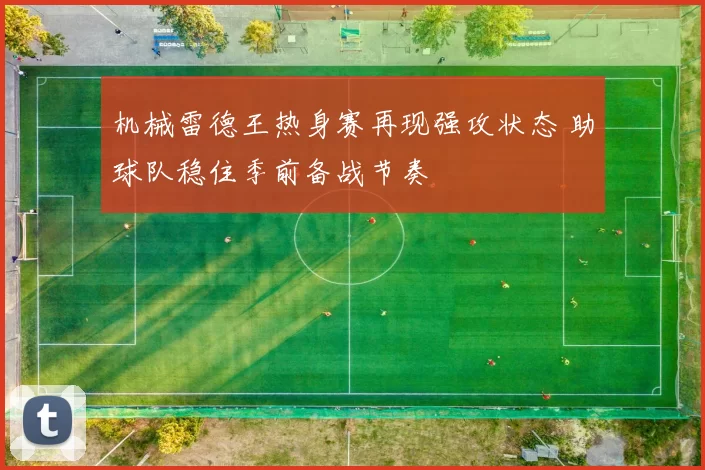 机械雷德王热身赛再现强攻状态 助球队稳住季前备战节奏