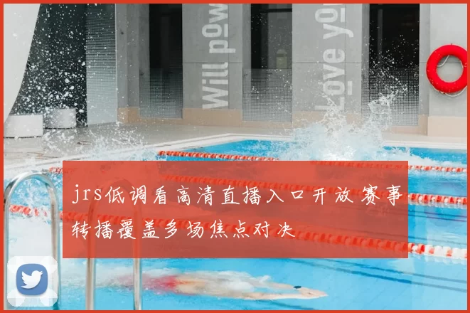 jrs低调看高清直播入口开放 赛事转播覆盖多场焦点对决