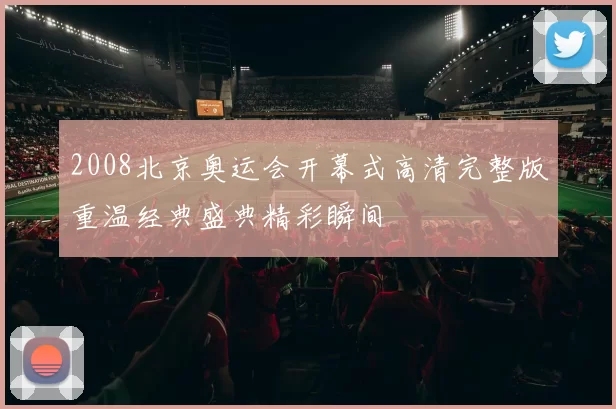 2008北京奥运会开幕式高清完整版重温经典盛典精彩瞬间
