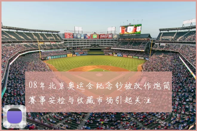 08年北京奥运会纪念钞被改作炮筒赛事安检与收藏市场引起关注