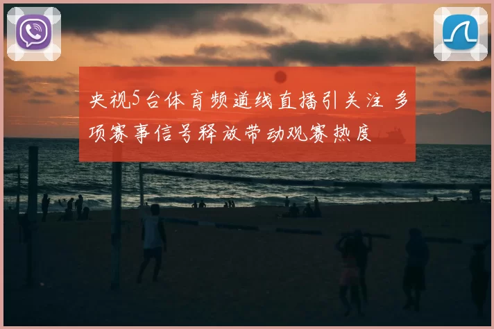 央视5台体育频道线直播引关注 多项赛事信号释放带动观赛热度