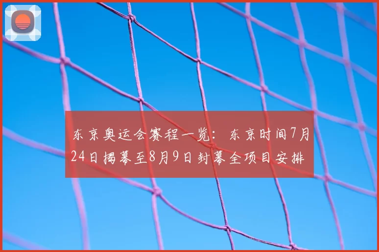 东京奥运会赛程一览：东京时间7月24日揭幕至8月9日封幕全项目安排
