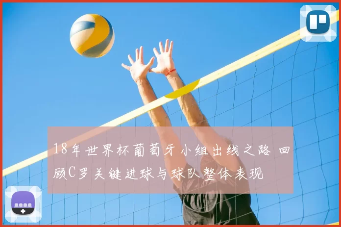 18年世界杯葡萄牙小组出线之路 回顾C罗关键进球与球队整体表现