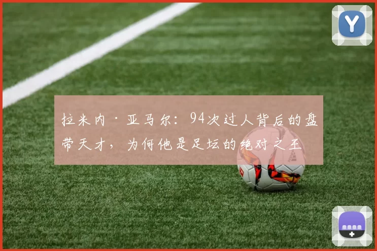 拉米内·亚马尔：94次过人背后的盘带天才，为何他是足坛的绝对之王？