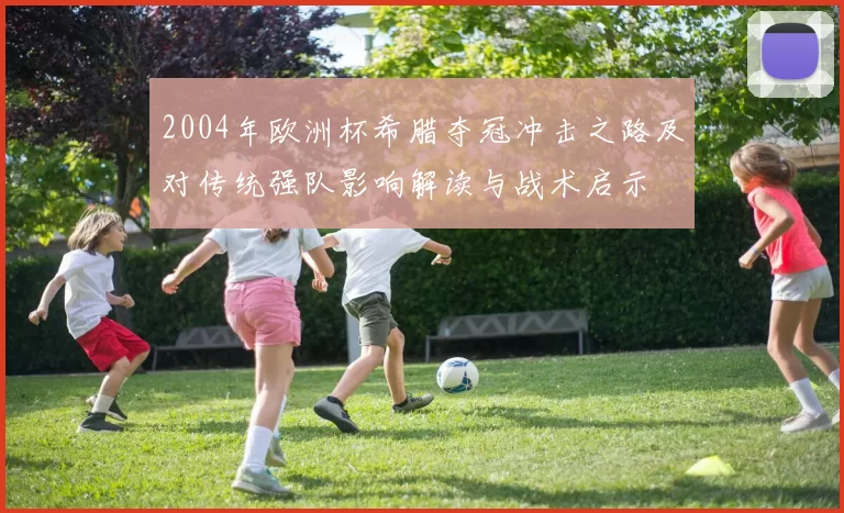 2004年欧洲杯希腊夺冠冲击之路及对传统强队影响解读与战术启示