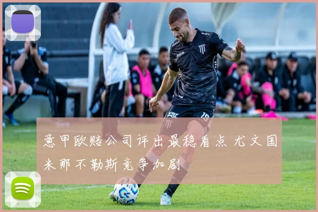 意甲欧赔公司评出最稳看点 尤文国米那不勒斯竞争加剧