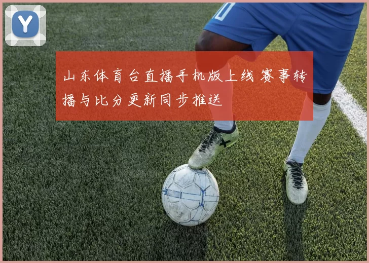山东体育台直播手机版上线 赛事转播与比分更新同步推送