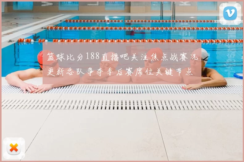 篮球比分188直播吧关注焦点战赛况更新各队争夺季后赛席位关键节点