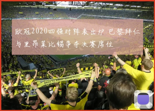 欧冠2020四强对阵表出炉 巴黎拜仁与里昂莱比锡争夺决赛席位