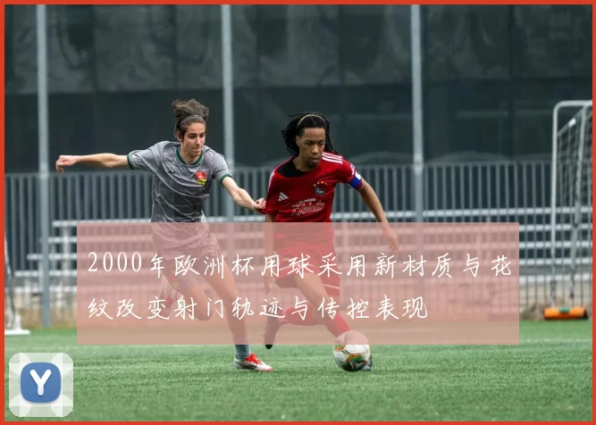 2000年欧洲杯用球采用新材质与花纹改变射门轨迹与传控表现