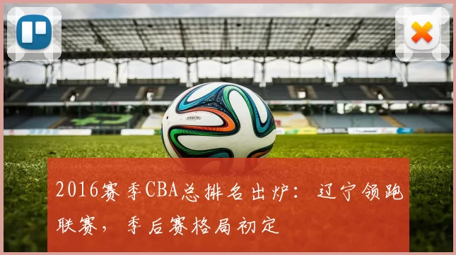 2016赛季CBA总排名出炉：辽宁领跑联赛，季后赛格局初定