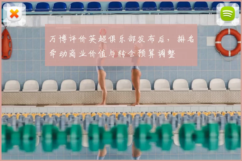 万博评价英超俱乐部发布后，排名牵动商业价值与转会预算调整