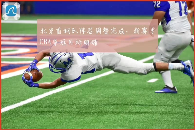 北京首钢队阵容调整完成，新赛季CBA争冠目标明确
