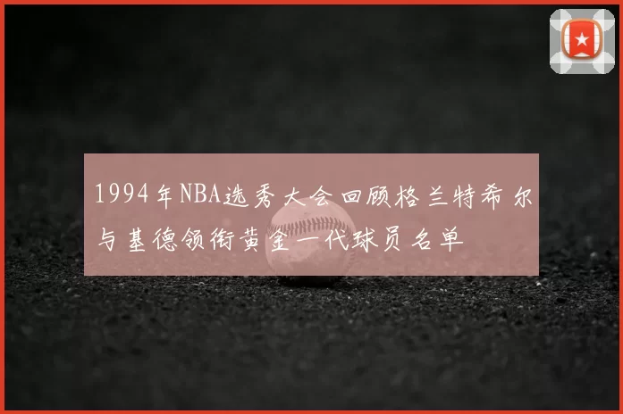 1994年NBA选秀大会回顾格兰特希尔与基德领衔黄金一代球员名单