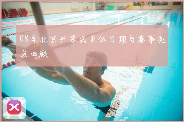 08年北京开幕式具体日期与赛事亮点回顾