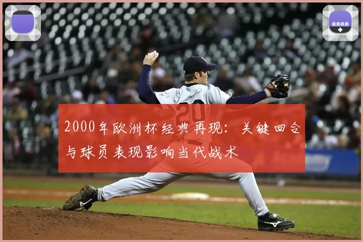 2000年欧洲杯经典再现：关键回合与球员表现影响当代战术