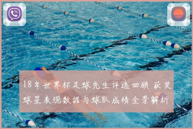 18年世界杯足球先生评选回顾 获奖球星表现数据与球队成绩全景解析