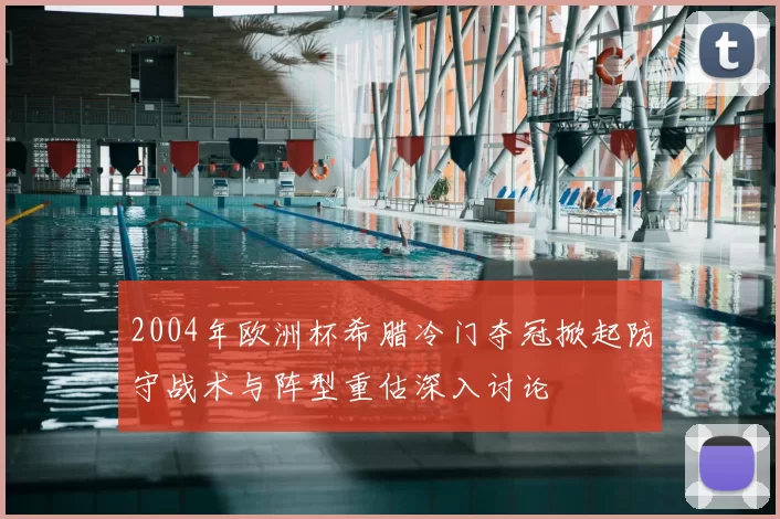 2004年欧洲杯希腊冷门夺冠掀起防守战术与阵型重估深入讨论