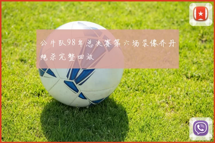 公牛队98年总决赛第六场录像乔丹绝杀完整回放