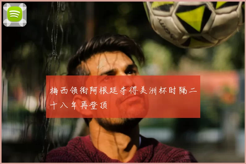 梅西领衔阿根廷夺得美洲杯时隔二十八年再登顶