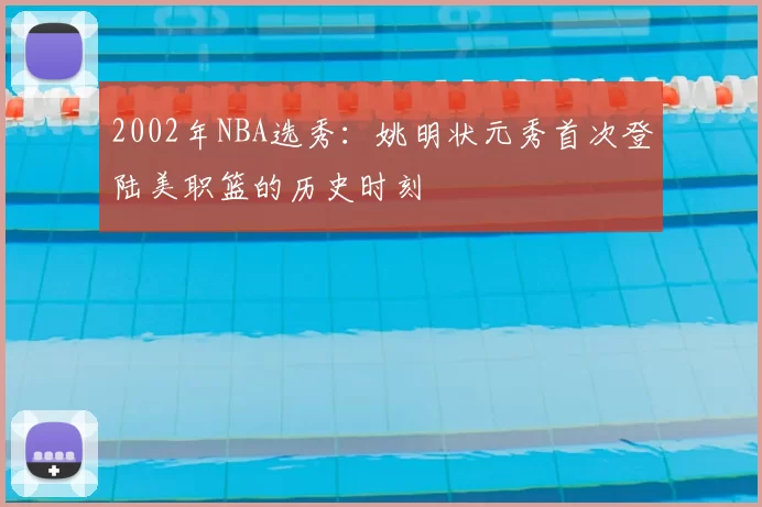 2002年NBA选秀：姚明状元秀首次登陆美职篮的历史时刻