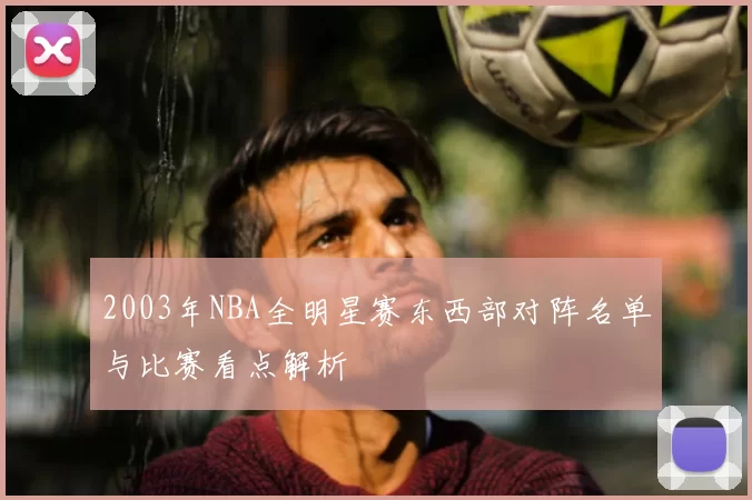 2003年NBA全明星赛东西部对阵名单与比赛看点解析