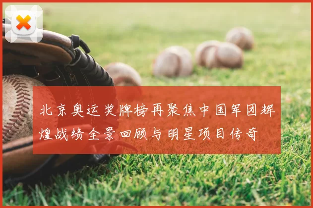 北京奥运奖牌榜再聚焦中国军团辉煌战绩全景回顾与明星项目传奇
