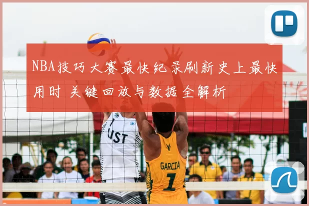 NBA技巧大赛最快纪录刷新史上最快用时 关键回放与数据全解析