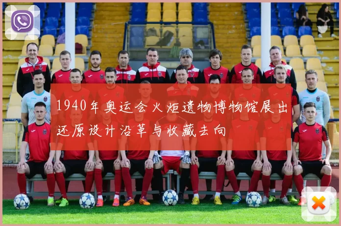 1940年奥运会火炬遗物博物馆展出还原设计沿革与收藏去向