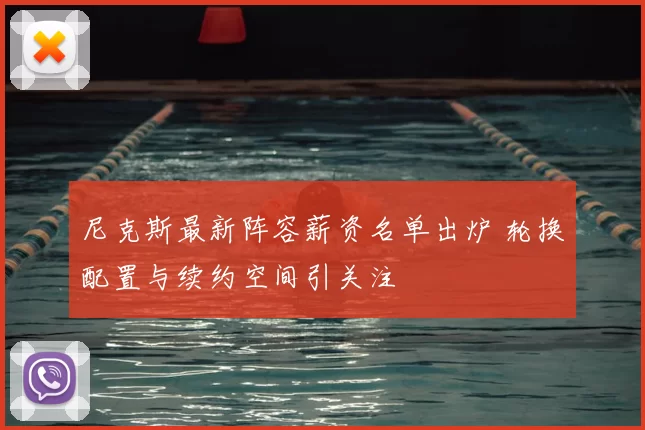 尼克斯最新阵容薪资名单出炉 轮换配置与续约空间引关注