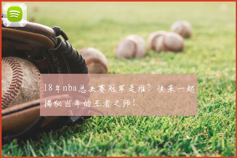 18年nba总决赛冠军是谁？快来一起揭秘当年的王者之师！