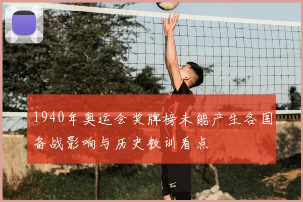 1940年奥运会奖牌榜未能产生各国备战影响与历史教训看点
