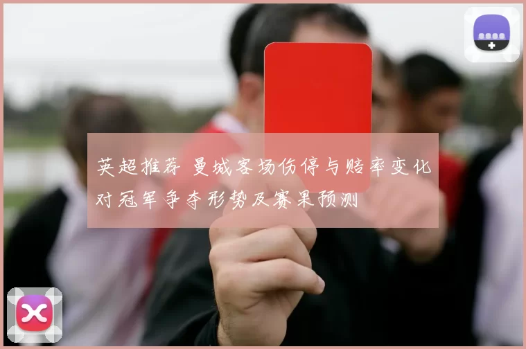 英超推荐 曼城客场伤停与赔率变化对冠军争夺形势及赛果预测