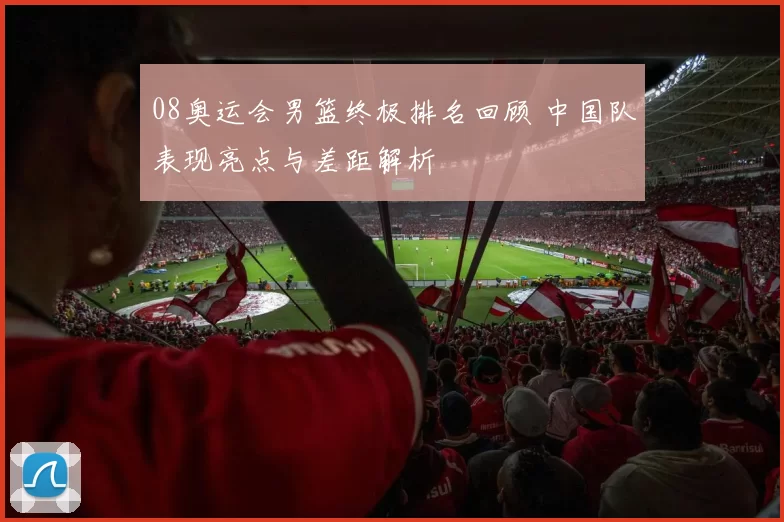 08奥运会男篮终极排名回顾 中国队表现亮点与差距解析