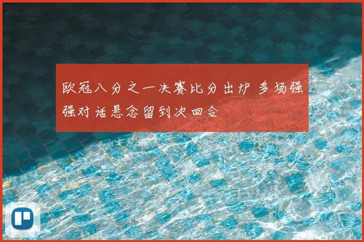 欧冠八分之一决赛比分出炉 多场强强对话悬念留到次回合