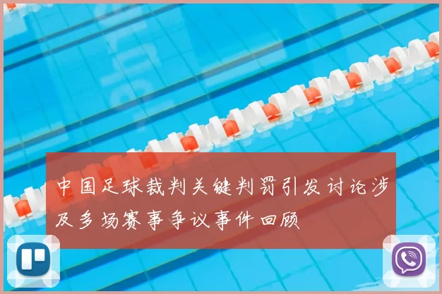 中国足球裁判关键判罚引发讨论涉及多场赛事争议事件回顾