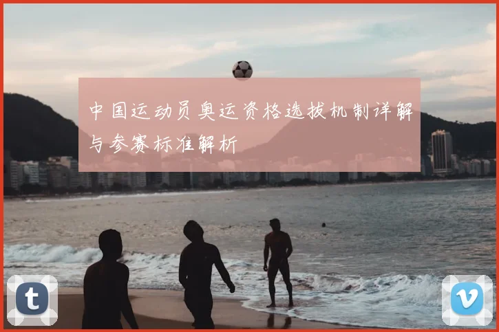 中国运动员奥运资格选拔机制详解与参赛标准解析