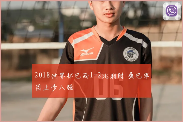 2018世界杯巴西1-2比利时 桑巴军团止步八强