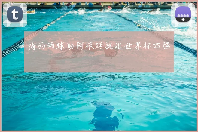 梅西两球助阿根廷挺进世界杯四强