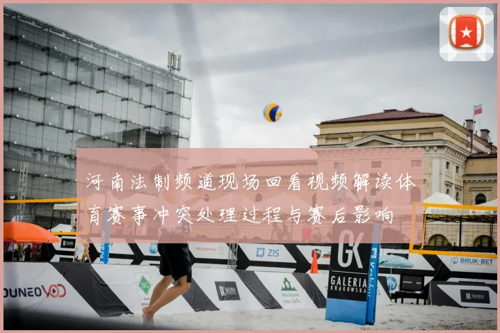 河南法制频道现场回看视频解读体育赛事冲突处理过程与赛后影响
