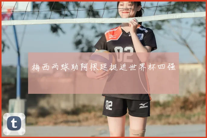 梅西两球助阿根廷挺进世界杯四强
