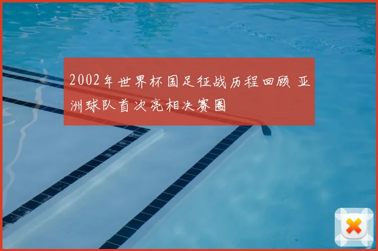 2002年世界杯国足征战历程回顾 亚洲球队首次亮相决赛圈