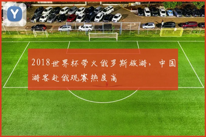 2018世界杯带火俄罗斯旅游，中国游客赴俄观赛热度高