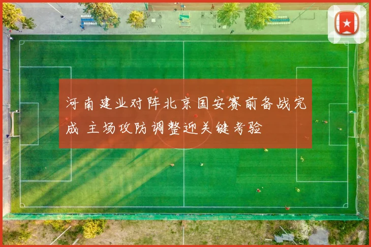 河南建业对阵北京国安赛前备战完成 主场攻防调整迎关键考验